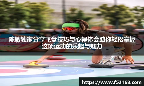 陈敏独家分享飞盘技巧与心得体会助你轻松掌握这项运动的乐趣与魅力