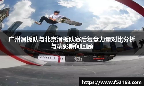 广州滑板队与北京滑板队赛后复盘力量对比分析与精彩瞬间回顾