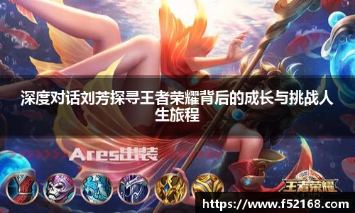 深度对话刘芳探寻王者荣耀背后的成长与挑战人生旅程
