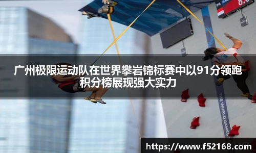 广州极限运动队在世界攀岩锦标赛中以91分领跑积分榜展现强大实力